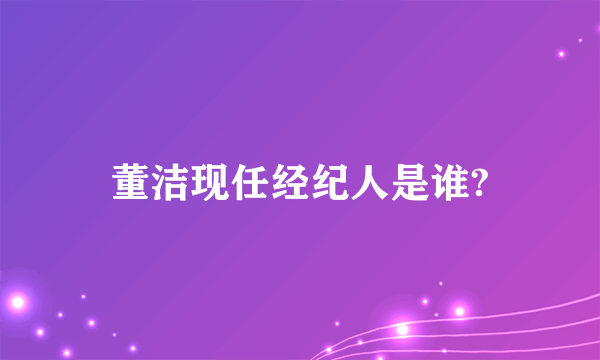 董洁现任经纪人是谁?