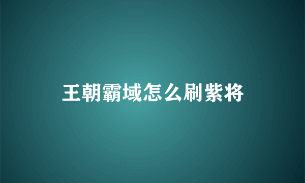 王朝霸域怎么刷紫将