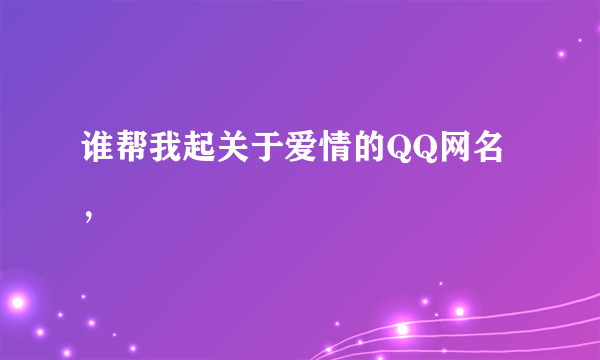 谁帮我起关于爱情的QQ网名，