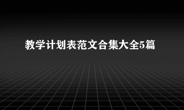 教学计划表范文合集大全5篇