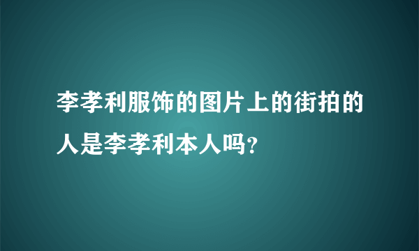 李孝利服饰的图片上的街拍的人是李孝利本人吗？