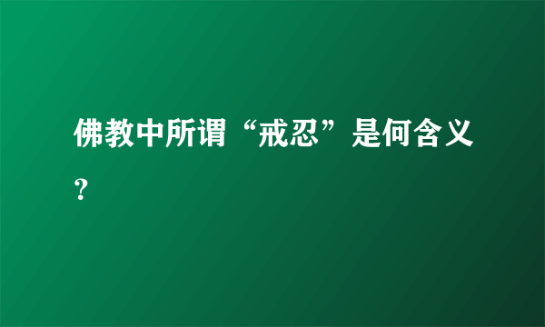 佛教中所谓“戒忍”是何含义？