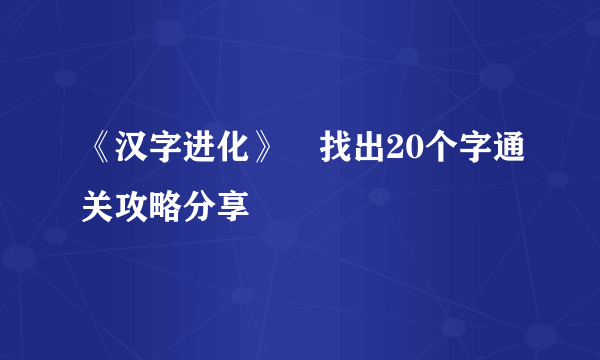 《汉字进化》嫐找出20个字通关攻略分享