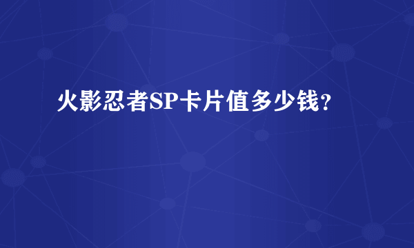 火影忍者SP卡片值多少钱？