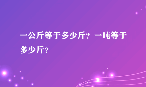 一公斤等于多少斤？一吨等于多少斤？