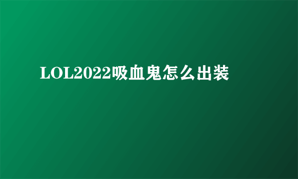 LOL2022吸血鬼怎么出装