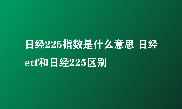 日经225指数是什么意思 日经etf和日经225区别