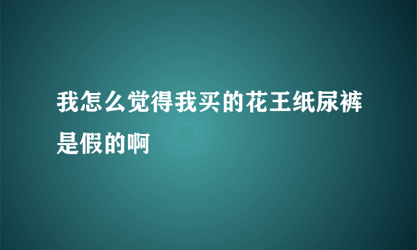 我怎么觉得我买的花王纸尿裤是假的啊