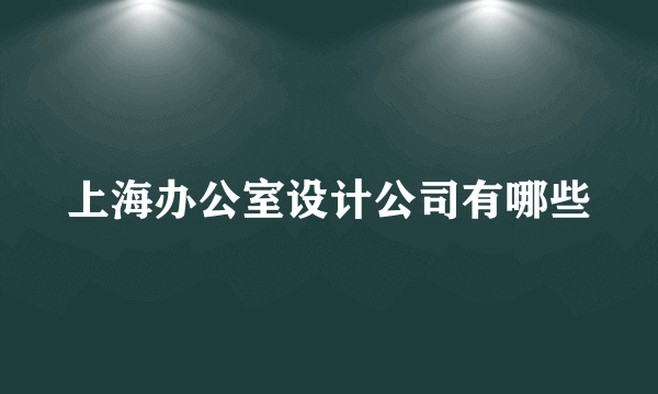 上海办公室设计公司有哪些