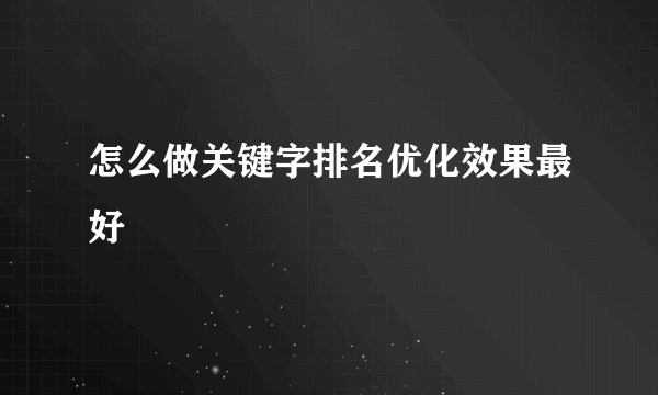 怎么做关键字排名优化效果最好