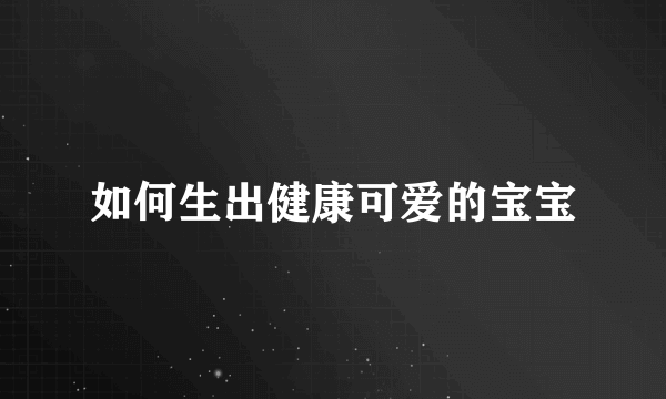 如何生出健康可爱的宝宝