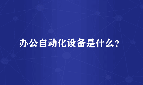 办公自动化设备是什么？