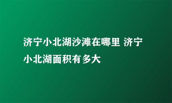 济宁小北湖沙滩在哪里 济宁小北湖面积有多大