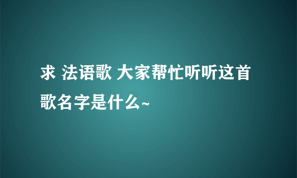 求 法语歌 大家帮忙听听这首歌名字是什么~