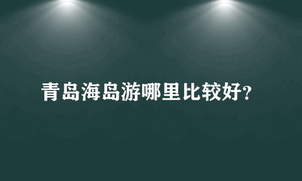 青岛海岛游哪里比较好？