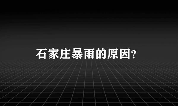 石家庄暴雨的原因？