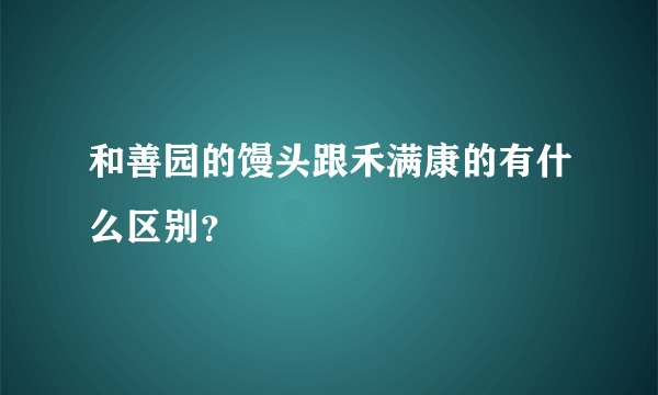 和善园的馒头跟禾满康的有什么区别？