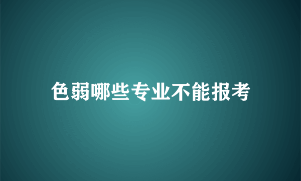 色弱哪些专业不能报考