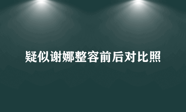 疑似谢娜整容前后对比照