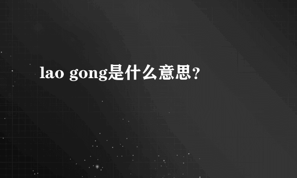 lao gong是什么意思？