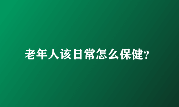 老年人该日常怎么保健？