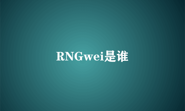 RNGwei是谁