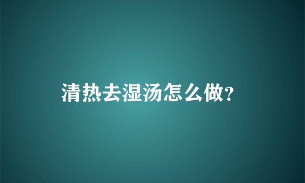 清热去湿汤怎么做？