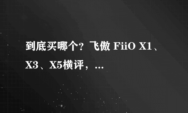 到底买哪个？飞傲 FiiO X1、X3、X5横评，搭车小晒E12A耳放