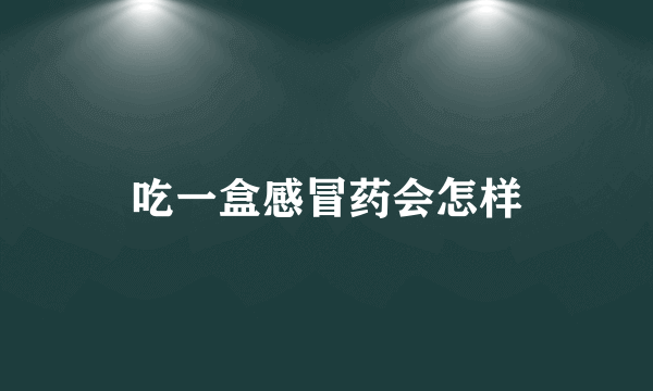 吃一盒感冒药会怎样