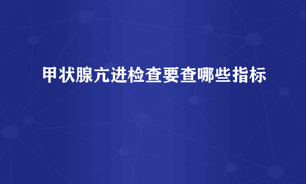 甲状腺亢进检查要查哪些指标