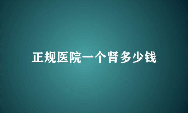 正规医院一个肾多少钱