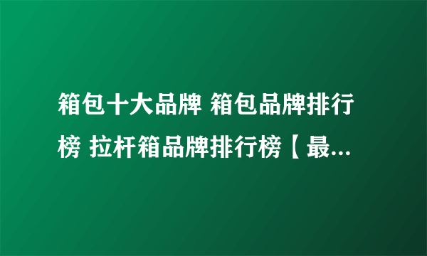 箱包十大品牌 箱包品牌排行榜 拉杆箱品牌排行榜【最新排行】