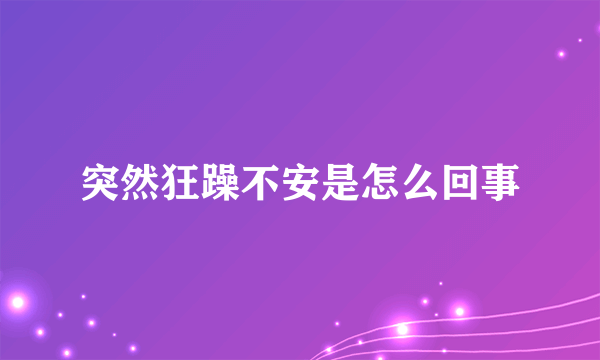 突然狂躁不安是怎么回事