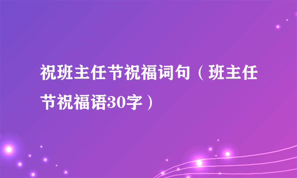 祝班主任节祝福词句（班主任节祝福语30字）