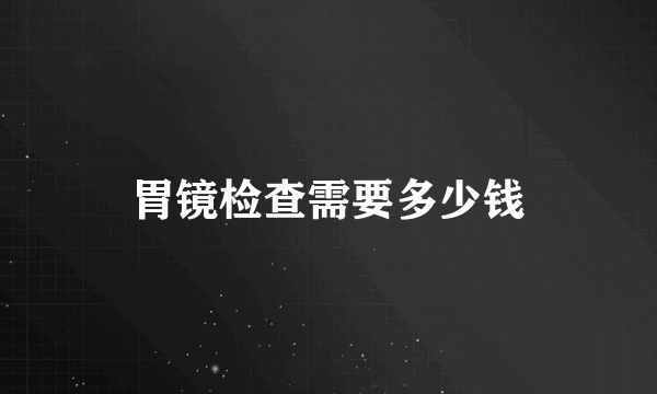 胃镜检查需要多少钱