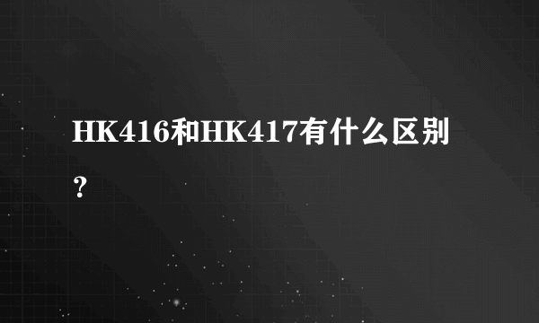 HK416和HK417有什么区别？