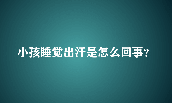 小孩睡觉出汗是怎么回事？