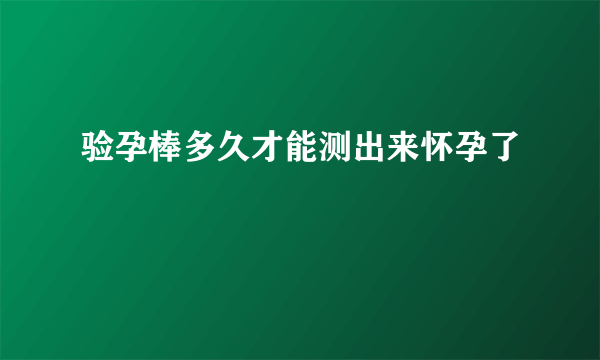 验孕棒多久才能测出来怀孕了