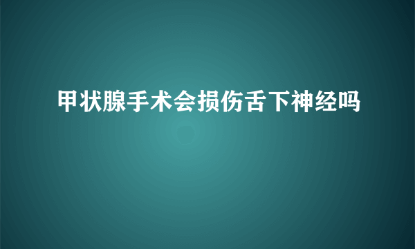 甲状腺手术会损伤舌下神经吗