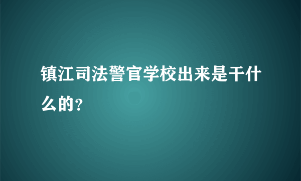 镇江司法警官学校出来是干什么的？