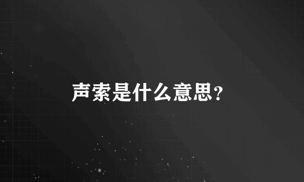 声索是什么意思？