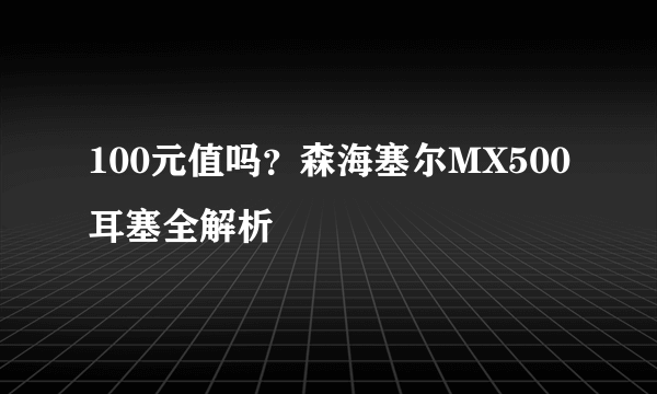 100元值吗？森海塞尔MX500耳塞全解析