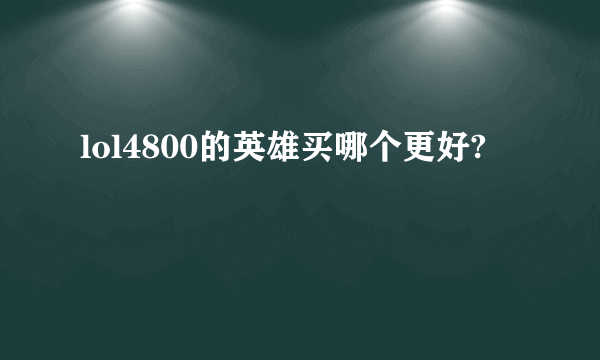 lol4800的英雄买哪个更好?