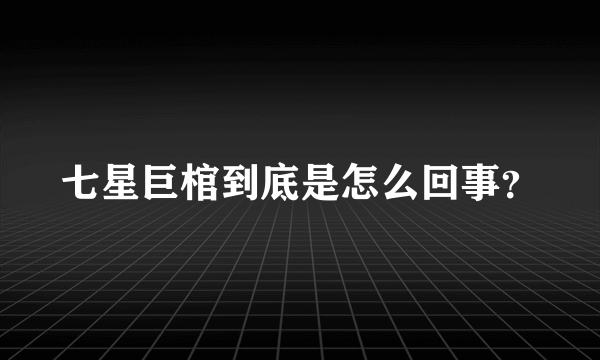 七星巨棺到底是怎么回事？