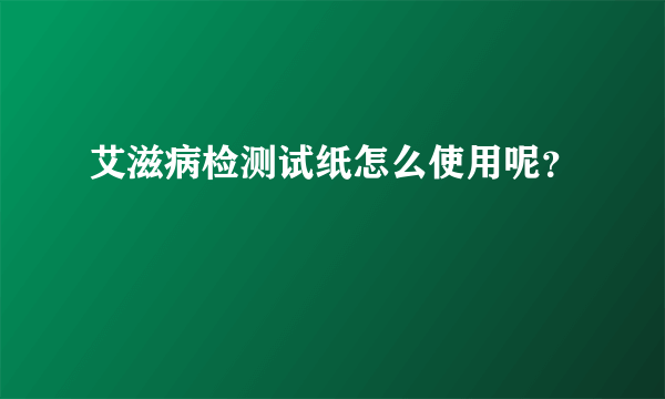 艾滋病检测试纸怎么使用呢？