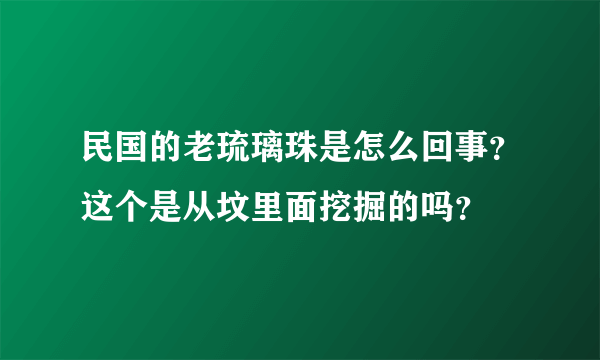 民国的老琉璃珠是怎么回事？这个是从坟里面挖掘的吗？