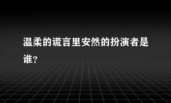 温柔的谎言里安然的扮演者是谁？