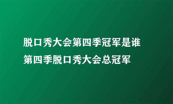 脱口秀大会第四季冠军是谁 第四季脱口秀大会总冠军