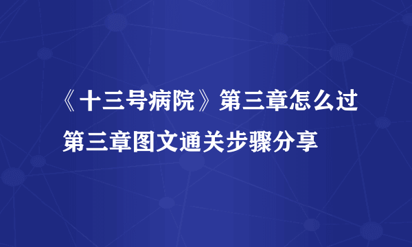 《十三号病院》第三章怎么过 第三章图文通关步骤分享