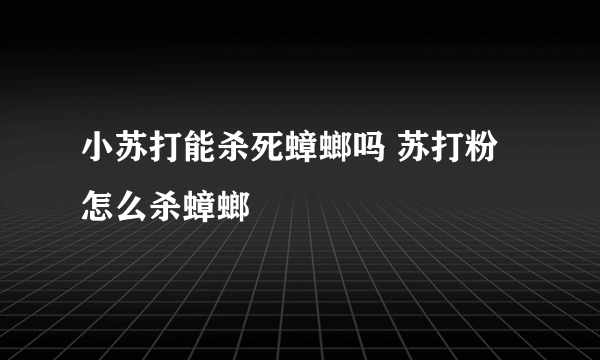 小苏打能杀死蟑螂吗 苏打粉怎么杀蟑螂